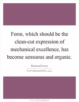 Form, which should be the clean-cut expression of mechanical excellence, has become sensuous and organic Picture Quote #1