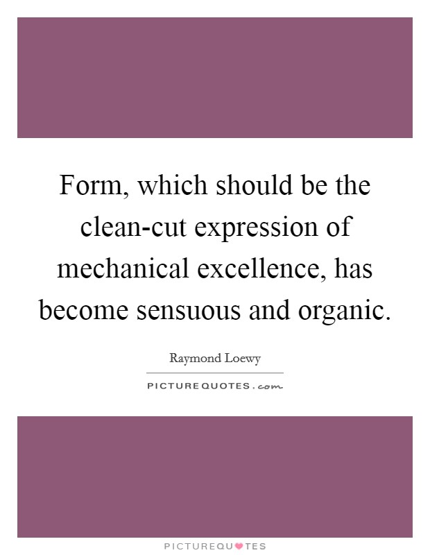 Form, which should be the clean-cut expression of mechanical excellence, has become sensuous and organic. Picture Quote #1