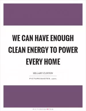 We can have enough clean energy to power every home Picture Quote #1