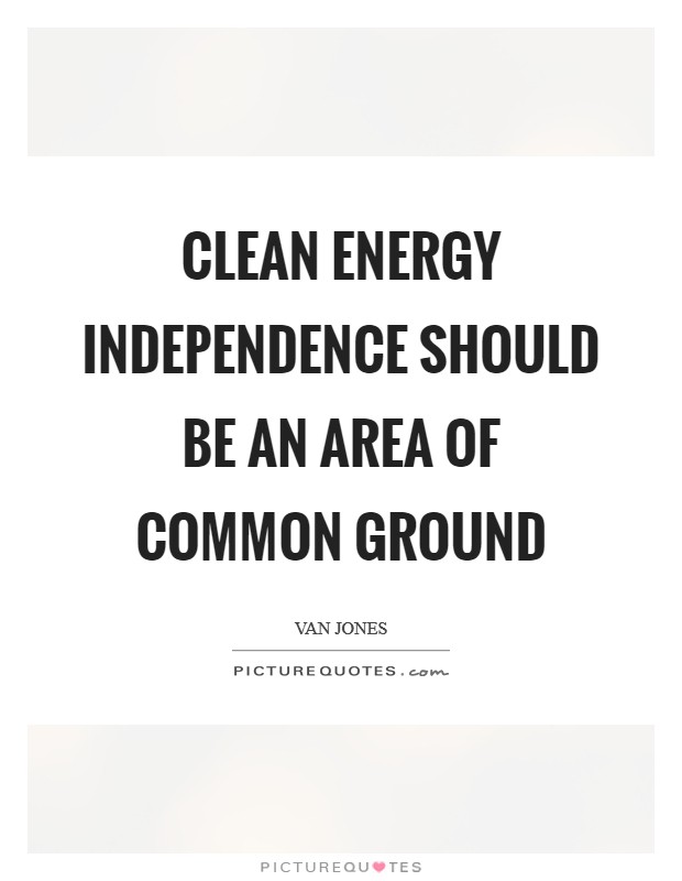 Clean energy independence should be an area of common ground Picture Quote #1