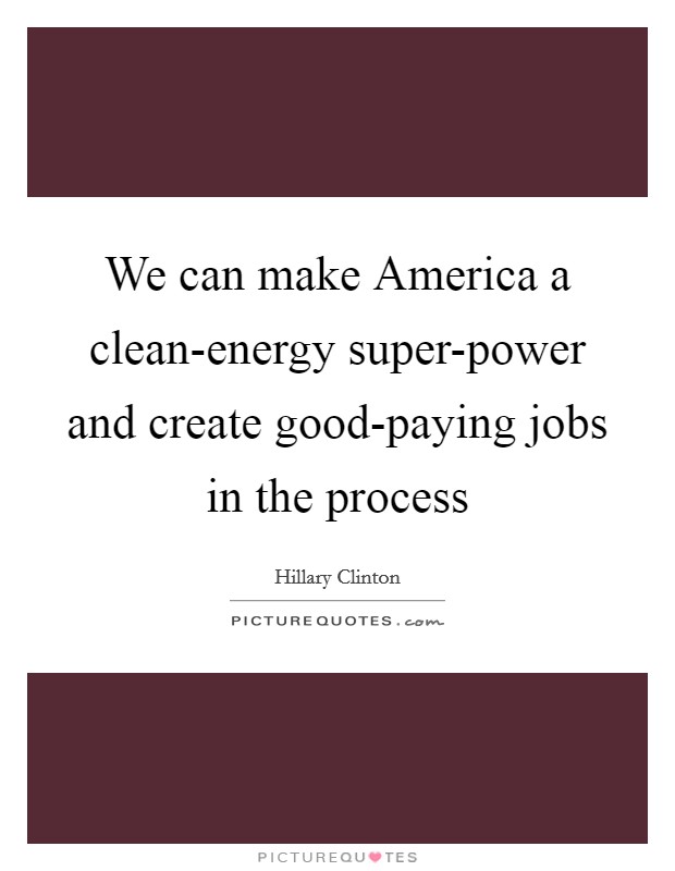 We can make America a clean-energy super-power and create good-paying jobs in the process Picture Quote #1