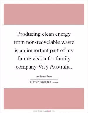Producing clean energy from non-recyclable waste is an important part of my future vision for family company Visy Australia Picture Quote #1