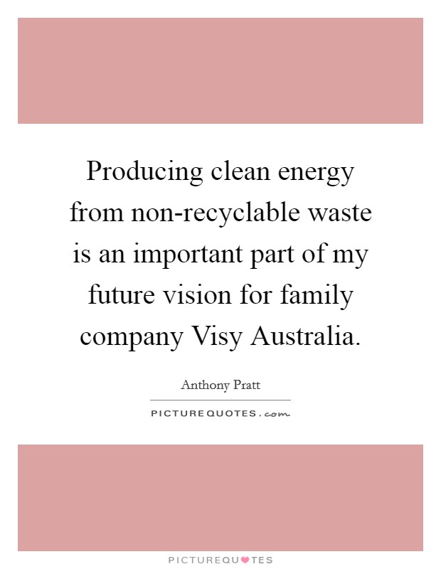 Producing clean energy from non-recyclable waste is an important part of my future vision for family company Visy Australia. Picture Quote #1