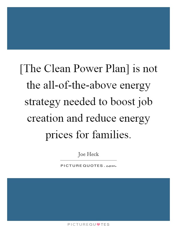 [The Clean Power Plan] is not the all-of-the-above energy strategy needed to boost job creation and reduce energy prices for families. Picture Quote #1