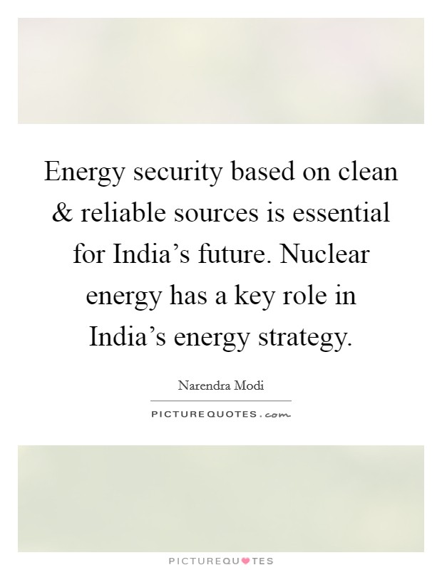 Energy security based on clean and reliable sources is essential for India's future. Nuclear energy has a key role in India's energy strategy. Picture Quote #1
