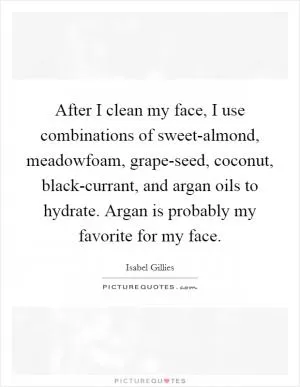After I clean my face, I use combinations of sweet-almond, meadowfoam, grape-seed, coconut, black-currant, and argan oils to hydrate. Argan is probably my favorite for my face Picture Quote #1
