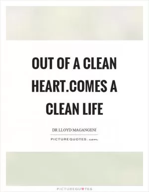 Out of a clean heart.comes a clean life Picture Quote #1