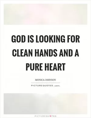 God is looking for clean hands and a pure heart Picture Quote #1