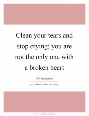 Clean your tears and stop crying; you are not the only one with a broken heart Picture Quote #1