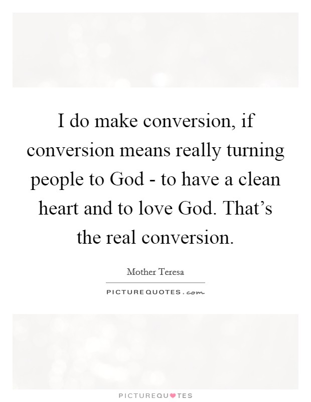 I do make conversion, if conversion means really turning people to God - to have a clean heart and to love God. That's the real conversion. Picture Quote #1