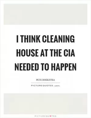 I think cleaning house at the CIA needed to happen Picture Quote #1