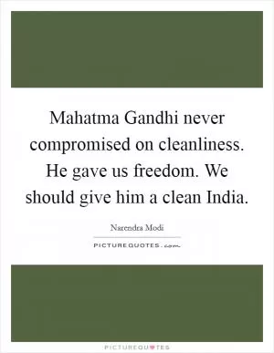 Mahatma Gandhi never compromised on cleanliness. He gave us freedom. We should give him a clean India Picture Quote #1