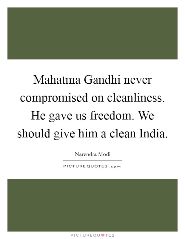 Mahatma Gandhi never compromised on cleanliness. He gave us freedom. We should give him a clean India. Picture Quote #1