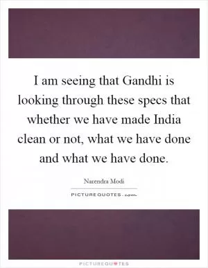 I am seeing that Gandhi is looking through these specs that whether we have made India clean or not, what we have done and what we have done Picture Quote #1