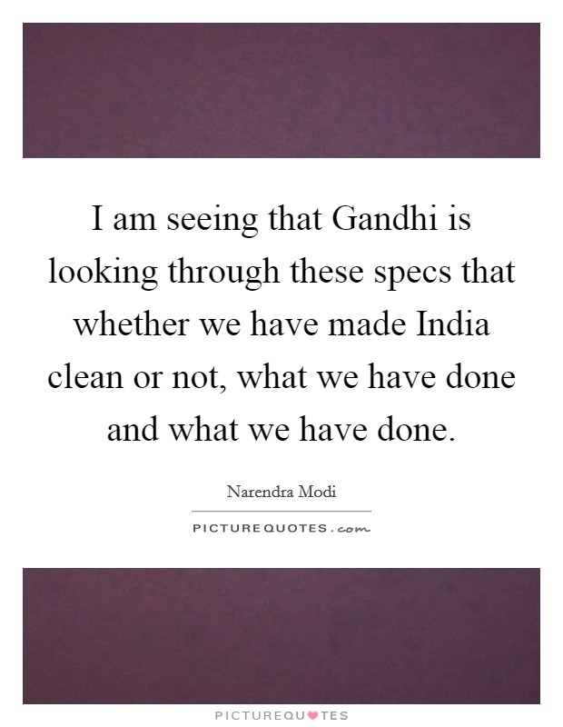 I am seeing that Gandhi is looking through these specs that whether we have made India clean or not, what we have done and what we have done. Picture Quote #1