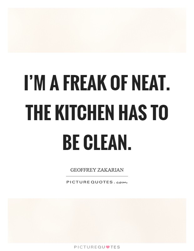 I'm a freak of neat. The kitchen has to be clean. Picture Quote #1