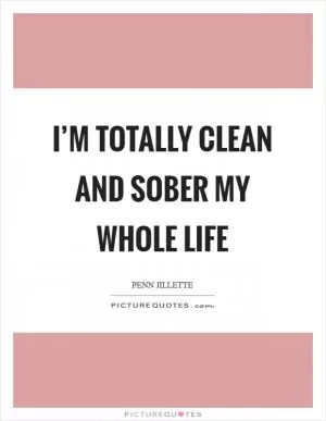I’m totally clean and sober my whole life Picture Quote #1