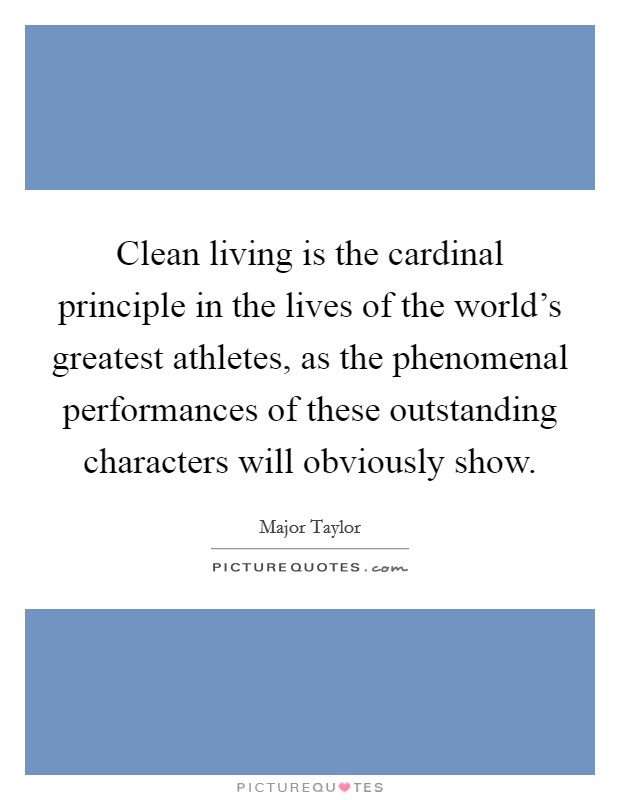 Clean living is the cardinal principle in the lives of the world's greatest athletes, as the phenomenal performances of these outstanding characters will obviously show. Picture Quote #1