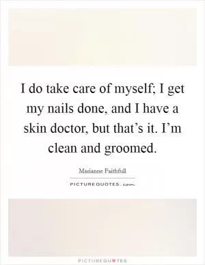 I do take care of myself; I get my nails done, and I have a skin doctor, but that’s it. I’m clean and groomed Picture Quote #1