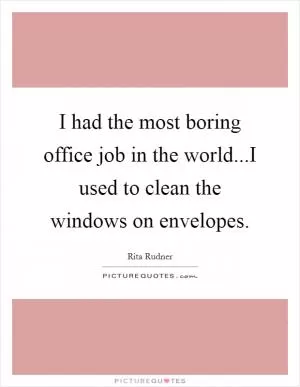 I had the most boring office job in the world...I used to clean the windows on envelopes Picture Quote #1