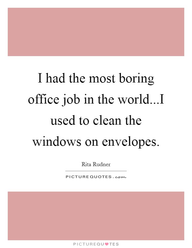 I had the most boring office job in the world...I used to clean the windows on envelopes. Picture Quote #1