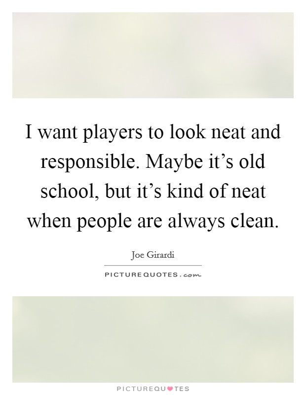 I want players to look neat and responsible. Maybe it's old school, but it's kind of neat when people are always clean. Picture Quote #1