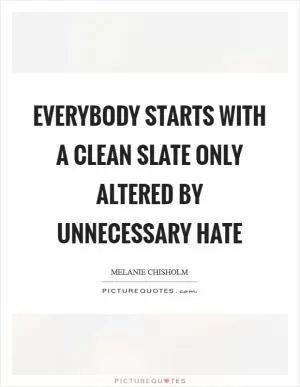 Everybody starts with a clean slate only altered by unnecessary hate Picture Quote #1