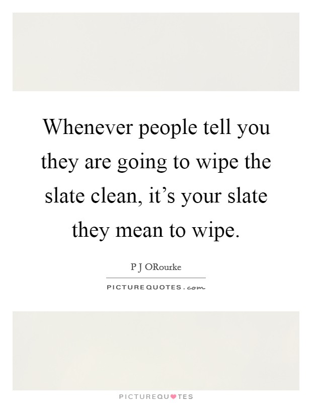 Whenever people tell you they are going to wipe the slate clean, it's your slate they mean to wipe. Picture Quote #1