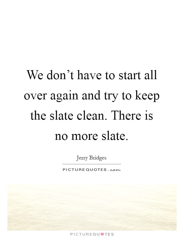 We don't have to start all over again and try to keep the slate clean. There is no more slate. Picture Quote #1
