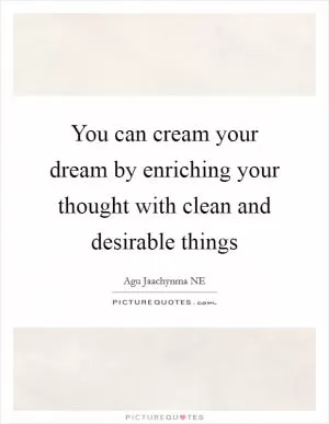 You can cream your dream by enriching your thought with clean and desirable things Picture Quote #1