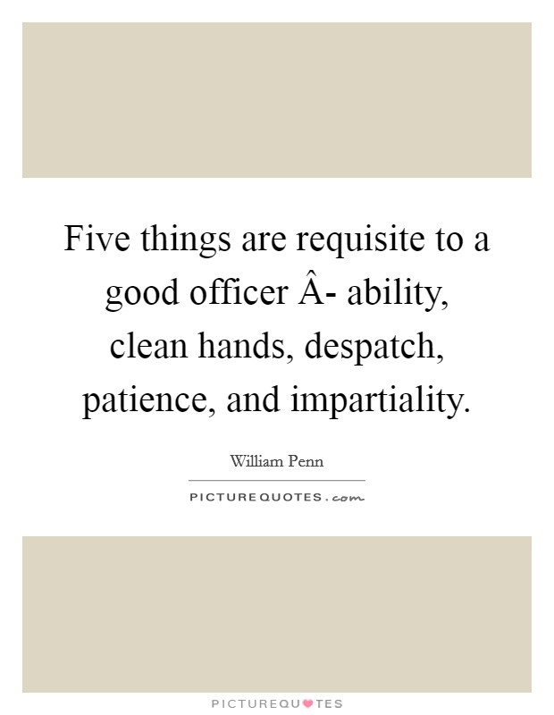 Five things are requisite to a good officer Â- ability, clean hands, despatch, patience, and impartiality. Picture Quote #1