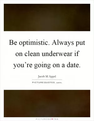 Be optimistic. Always put on clean underwear if you’re going on a date Picture Quote #1