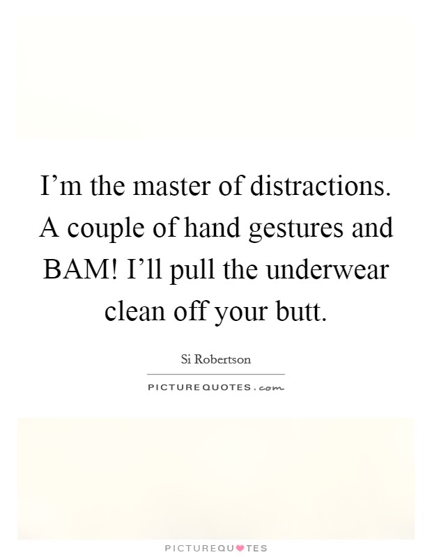 I'm the master of distractions. A couple of hand gestures and BAM! I'll pull the underwear clean off your butt. Picture Quote #1