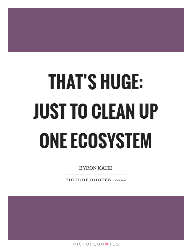 That's huge: just to clean up one ecosystem Picture Quote #1