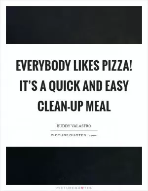 Everybody likes pizza! It’s a quick and easy clean-up meal Picture Quote #1
