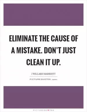 Eliminate the cause of a mistake. Don’t just clean it up Picture Quote #1
