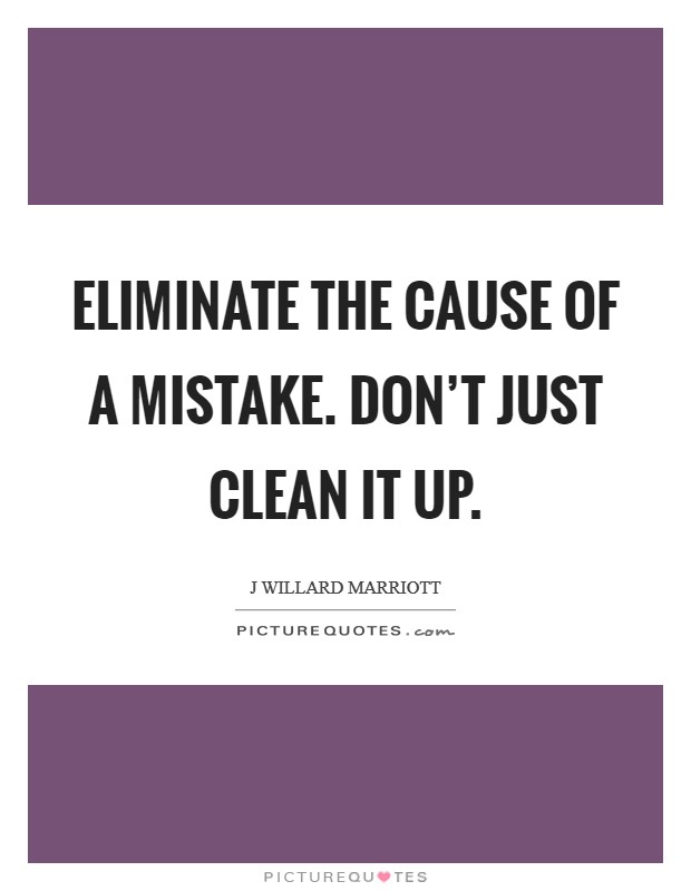 Eliminate the cause of a mistake. Don't just clean it up. Picture Quote #1