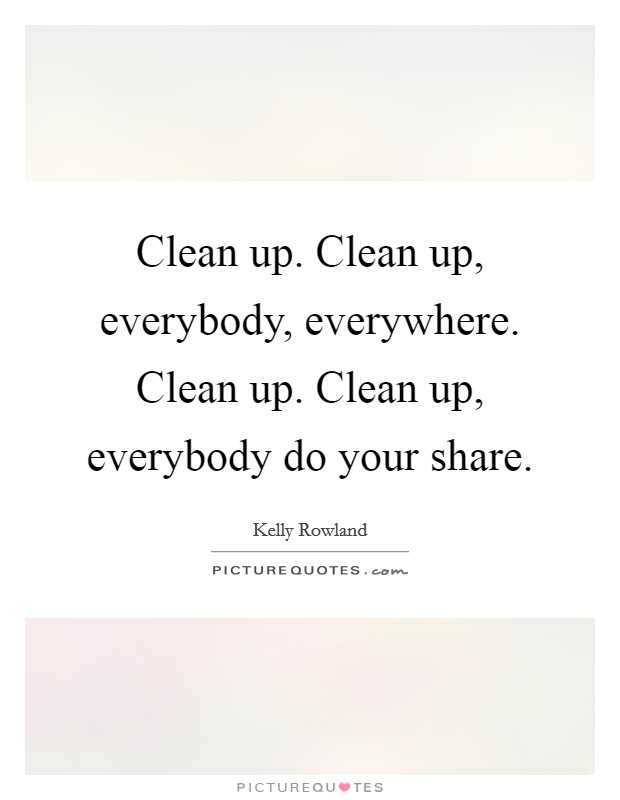 Clean up. Clean up, everybody, everywhere. Clean up. Clean up, everybody do your share. Picture Quote #1