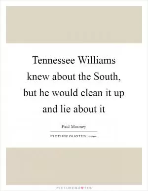 Tennessee Williams knew about the South, but he would clean it up and lie about it Picture Quote #1