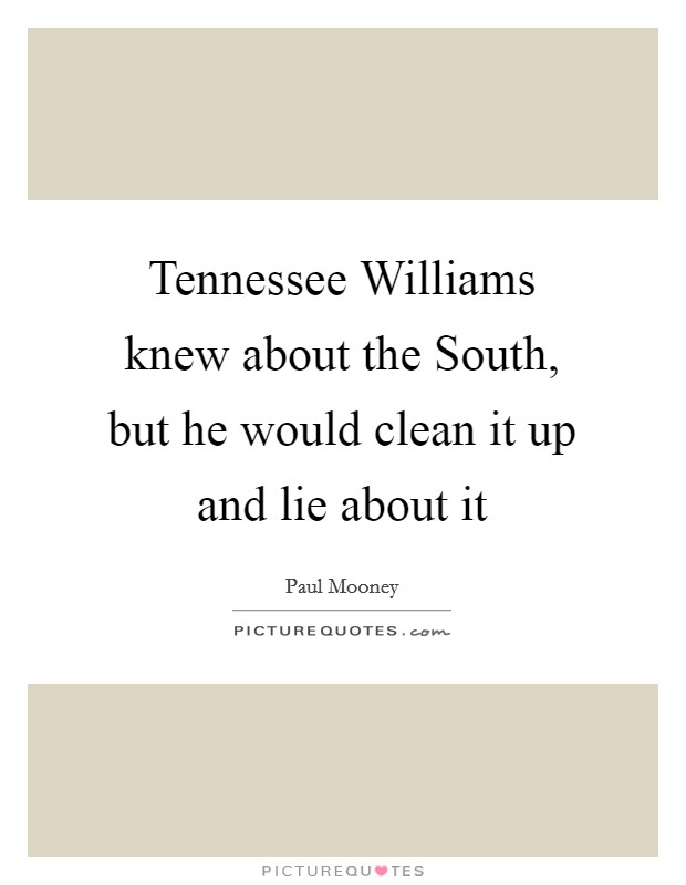 Tennessee Williams knew about the South, but he would clean it up and lie about it Picture Quote #1