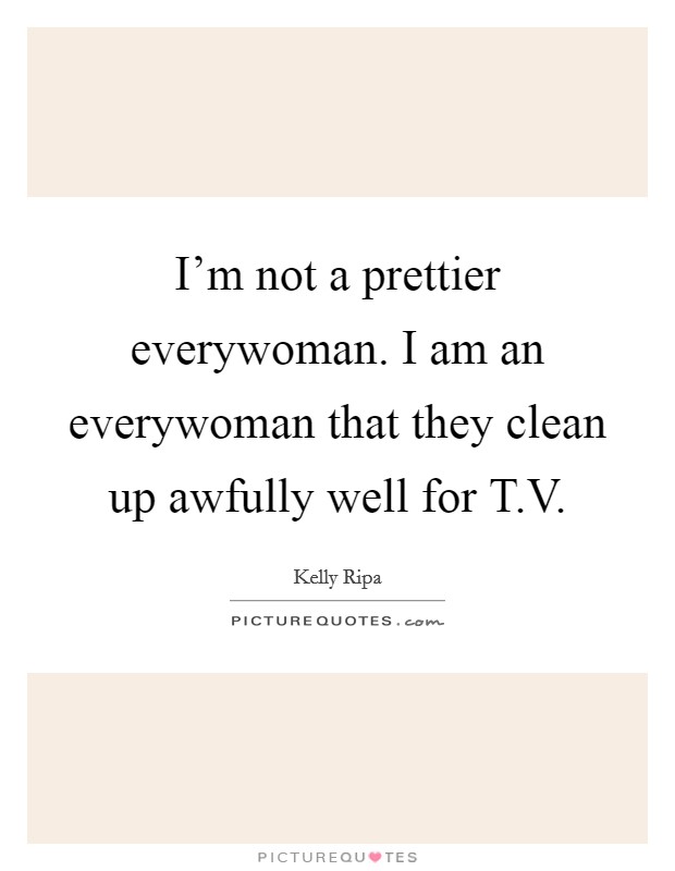 I'm not a prettier everywoman. I am an everywoman that they clean up awfully well for T.V. Picture Quote #1