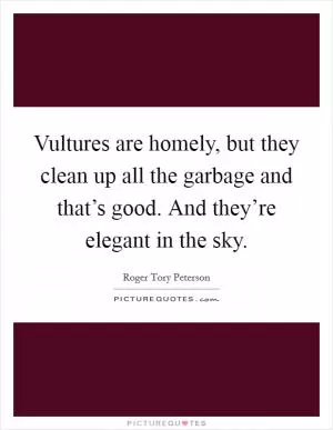 Vultures are homely, but they clean up all the garbage and that’s good. And they’re elegant in the sky Picture Quote #1