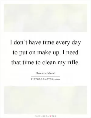 I don’t have time every day to put on make up. I need that time to clean my rifle Picture Quote #1