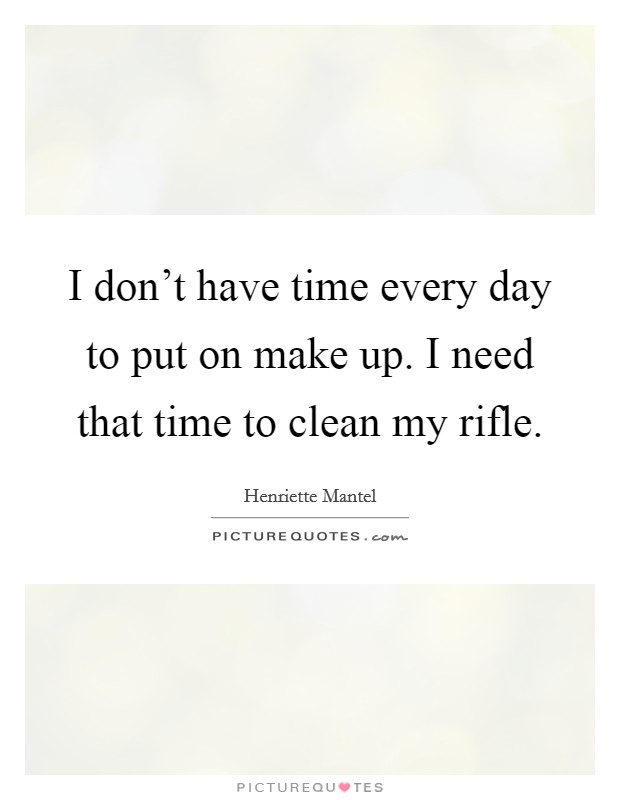I don't have time every day to put on make up. I need that time to clean my rifle. Picture Quote #1