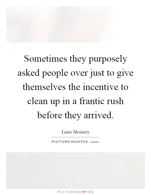 Sometimes they purposely asked people over just to give themselves the incentive to clean up in a frantic rush before they arrived. Picture Quote #1