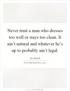 Never trust a man who dresses too well or stays too clean. It ain’t natural and whatever he’s up to probably ain’t legal Picture Quote #1