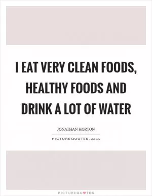 I eat very clean foods, healthy foods and drink a lot of water Picture Quote #1
