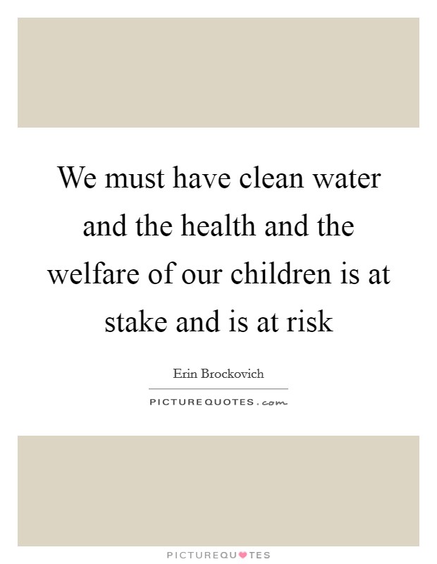 We must have clean water and the health and the welfare of our children is at stake and is at risk Picture Quote #1