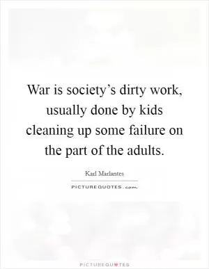War is society’s dirty work, usually done by kids cleaning up some failure on the part of the adults Picture Quote #1