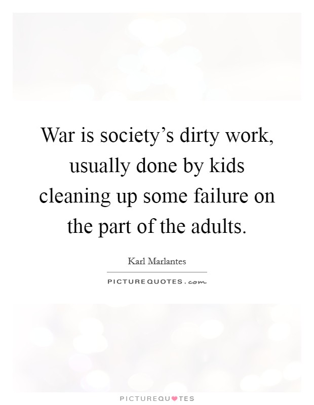 War is society's dirty work, usually done by kids cleaning up some failure on the part of the adults. Picture Quote #1
